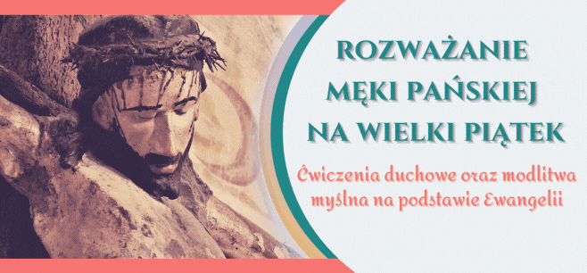 Rozważanie Męki Pańskiej na Wielki Piątek. Ćwiczenia duchowe oraz modlitwa myślna na podstawie Ewangelii